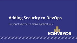 for your kubernetes native applications
Adding Security to DevOps
1
 