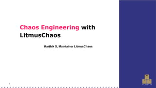 1
Chaos Engineering with
LitmusChaos
Karthik S, Maintainer LitmusChaos
 