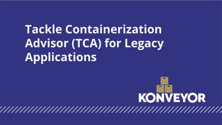 Tackle Containerization
Advisor (TCA) for Legacy
Applications
1
 