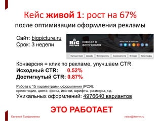 Евгений Трофименко raise@konvr.ru
Кейс живой 1: рост на 67%
после оптимизации оформления рекламы
Сайт: bigpicture.ru
Срок:...