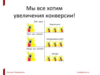 Евгений Трофименко raise@konvr.ru
Мы все хотим
увеличения конверсии!
 