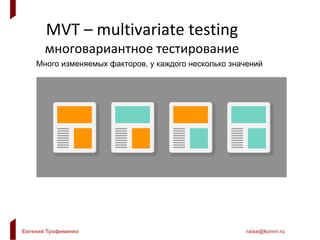 Евгений Трофименко raise@konvr.ru
MVT – multivariate testing
многовариантное тестирование
Много изменяемых факторов, у каждого несколько значений
 
