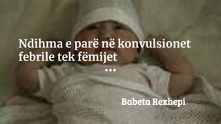 Ndihma e parë në konvulsionet
febrile tek fëmijet
Babeta Rexhepi
 