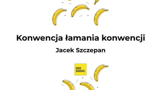 Konwencja łamania konwencji
Jacek Szczepan
 
