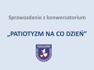 Sprawozdanie z konwersatorium
„PATIOTYZM NA CO DZIEŃ”
 