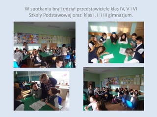 W spotkaniu brali udział przedstawiciele klas IV, V i VI
Szkoły Podstawowej oraz klas I, II i III gimnazjum.
 