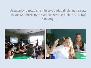 Uczestnicy bardzo chętnie wypowiadali się na temat,
jak we współczesnym świecie według nich można być
patriotą.
 