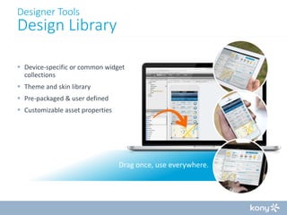 Designer Tools

Design Library
 Device-specific or common widget
collections
 Theme and skin library
 Pre-packaged & user defined

 Customizable asset properties

Drag once, use everywhere.

 