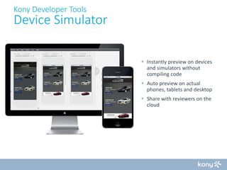 Kony Developer Tools

Device Simulator
 Instantly preview on devices
and simulators without
compiling code
 Auto preview on actual
phones, tablets and desktop
 Share with reviewers on the
cloud

 