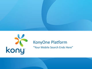 KonyOne Platform
“Your Mobile Search Ends Here”
 