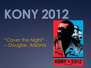 KONY 2012
“Cover the Night” -
-- Douglas, Arizona
 