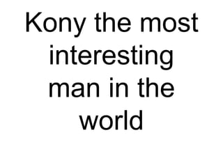 Kony the most
 interesting
 man in the
    world
 