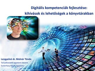 Digitális kompetenciák fejlesztése:
kihívások és lehetőségek a könyvtárakban
Lengyelné dr. Molnár Tünde
Tanszékvezető egyetemi docens
Eszterházy Károly Egyetem
 