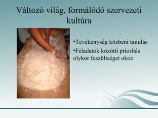 Változó világ, formálódó szervezeti
kultúra
•Tevékenység közbeni tanulás
•Feladatok közötti prioritás
olykor feszültséget okoz
 