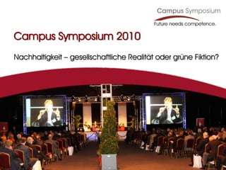 Future needs competence.

Campus Symposium 2010
Nachhaltigkeit – gesellschaftliche Realität oder grüne Fiktion?
 