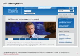 Große und bewegte Bilder




 Weniger attraktiv und nur scheinbar visuell: Porträts unbekannter Personen erschließen sich erst über die Bildunterschrift.
                                                                                                                               17
 http://www.uni-frankfurt.de
 