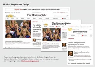 Mobile: Responsives Design




 Responsives Design passt sich automatisch an die Größe des Ausgabefenster an.
 Vorteile: die meisten Funktionalitäten bleiben erhalten, und es muss nur eine Version
 der Seite gepflegt werden. http://www.bostonglobe.com/

                                                                                         22
 