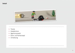 Inhalt




         • Trends
         • Zieldefinition
         • Agenturauswahl
         • Grob- und Feinkonzept
         • Umsetzung




                                   5
 