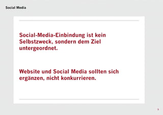 Social Media




       Social-Media-Einbindung ist kein
       Selbstzweck, sondern dem Ziel
       untergeordnet.



       Website und Social Media sollten sich
       ergänzen, nicht konkurrieren.




                                               9
 