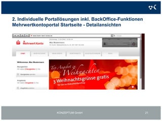 2. Individuelle Portallösungen inkl. BackOffice-FunktionenProjektziele Mehrwertkontoportal:Kontopaket Plattform Vertrieb banknaher / bankfremder Produkte Produktbündel Provisionserträge aus Einzelpositionen Kommunikation als zentraler Baustein Einbindung Vereine (Stichwort: sparen & spenden) KONZEPTUM GmbH18