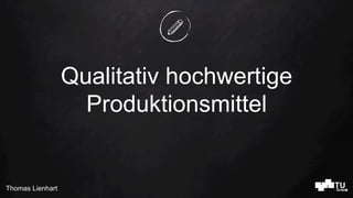 Thomas Lienhart
Qualitativ hochwertige
Produktionsmittel
 