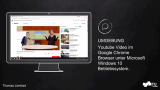 Thomas Lienhart
Place your screenshot here
UMGEBUNG
Youtube Video im
Google Chrome
Browser unter Microsoft
Windows 10
Betr...