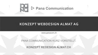 KONZEPT WEBDESIGN ALMAT AG
www.panacom.ch
▷ Pana Communication
PANA COMMUNICATION KURZ VORSTELLT.
KONZEPT REDESIGN ALMAT.CH
 