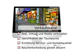 Verkaufskanal
	

 Real, Virtuell und Mobile verknüpfen
	

 Identifikation der Touchpoints
	

 Ermittlung Service- und Kontaktqualität
= Bauchentscheidung gezielt steuern         16	

 