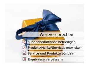 Wertversprechen
	

 Kundenbedürfnisse befriedigen
	

 Produkt/Marke/Services entwickeln
	

 Service und Produkte bündeln
= Ergebnisse verbessern                  18	

 