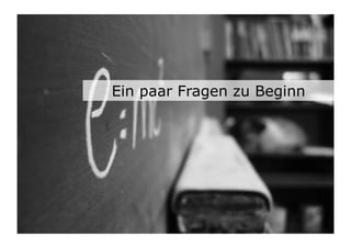 Ein paar Fragen zu Beginn
 