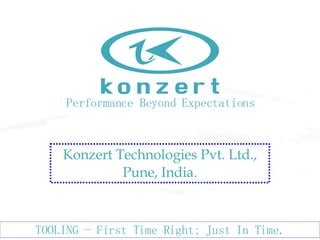 Performance Beyond Expectations TOOLING - First Time Right; Just In Time. Konzert Technologies Pvt. Ltd., Pune, India. 