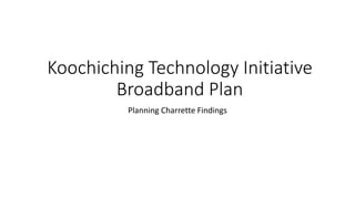 Koochiching Technology Initiative
Broadband Plan
Planning Charrette Findings
 