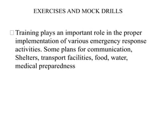 EXERCISES AND MOCK DRILLS
⚝Training plays an important role in the proper
implementation of various emergency response
activities. Some plans for communication,
Shelters, transport facilities, food, water,
medical preparedness
 