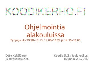 Otto Kekäläinen
@ottokekalainen
Ohjelmointia
alakouluissa
Työpaja klo 10.30–12.15, 13.00–14.25 ja 14.35–16.00
Koodipäivä, Mediakeskus
Helsinki, 2.3.2016
 