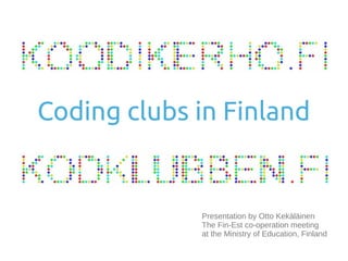 Presentation by Otto Kekäläinen
The Fin-Est co-operation meeting
at the Ministry of Education, Finland
Coding clubs in Finland
 