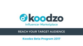 REACH YOUR TARGET AUDIENCE
Koodzo Beta Program 2017
Influencer Marketplace
 