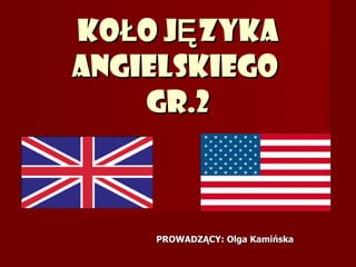 KO Ł O J Ę ZYKA ANGIELSKIEGO  GR.2 PROWADZĄCY: Olga Kamińska 