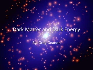Dark Matter and Dark Energy By: Greg Geanon 