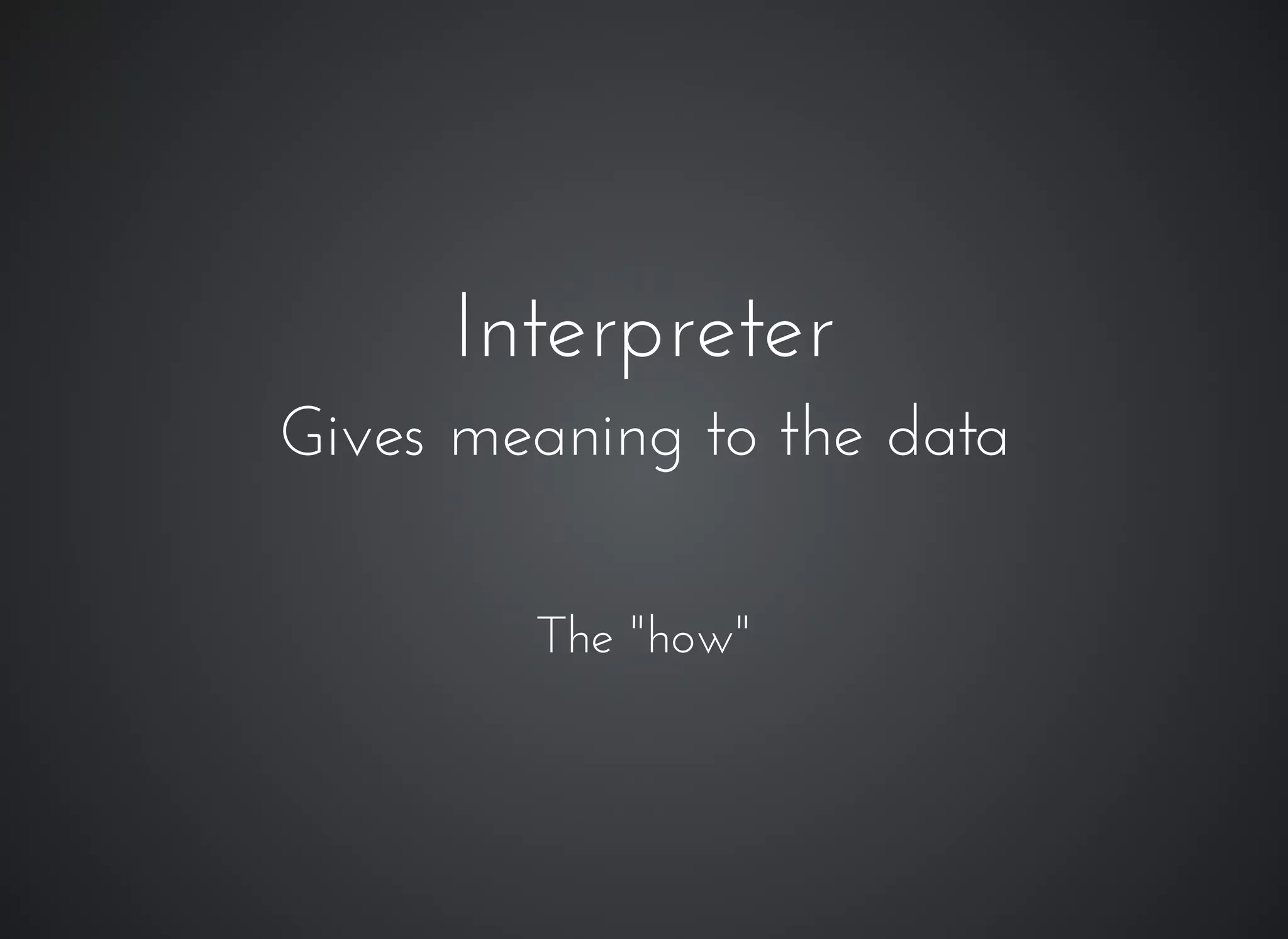 InterpreterInterpreter
Gives meaning to the dataGives meaning to the data
The "how"
 