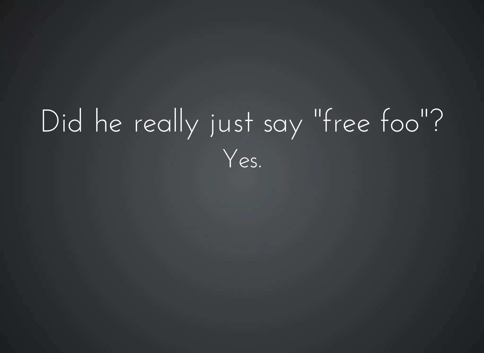 Did he really just say "free foo"?Did he really just say "free foo"?
Yes.Yes.
 