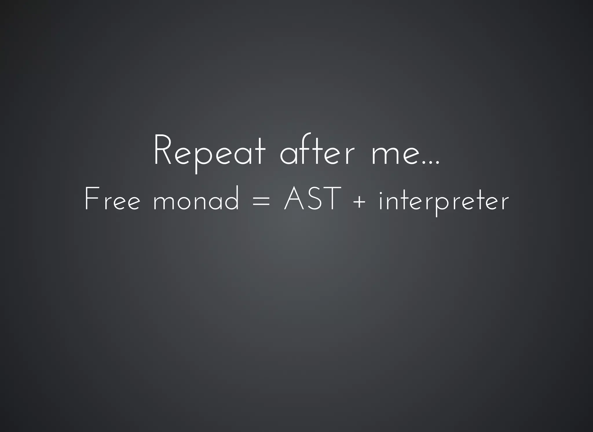 Repeat after me...Repeat after me...
Free monad = AST + interpreterFree monad = AST + interpreter
 