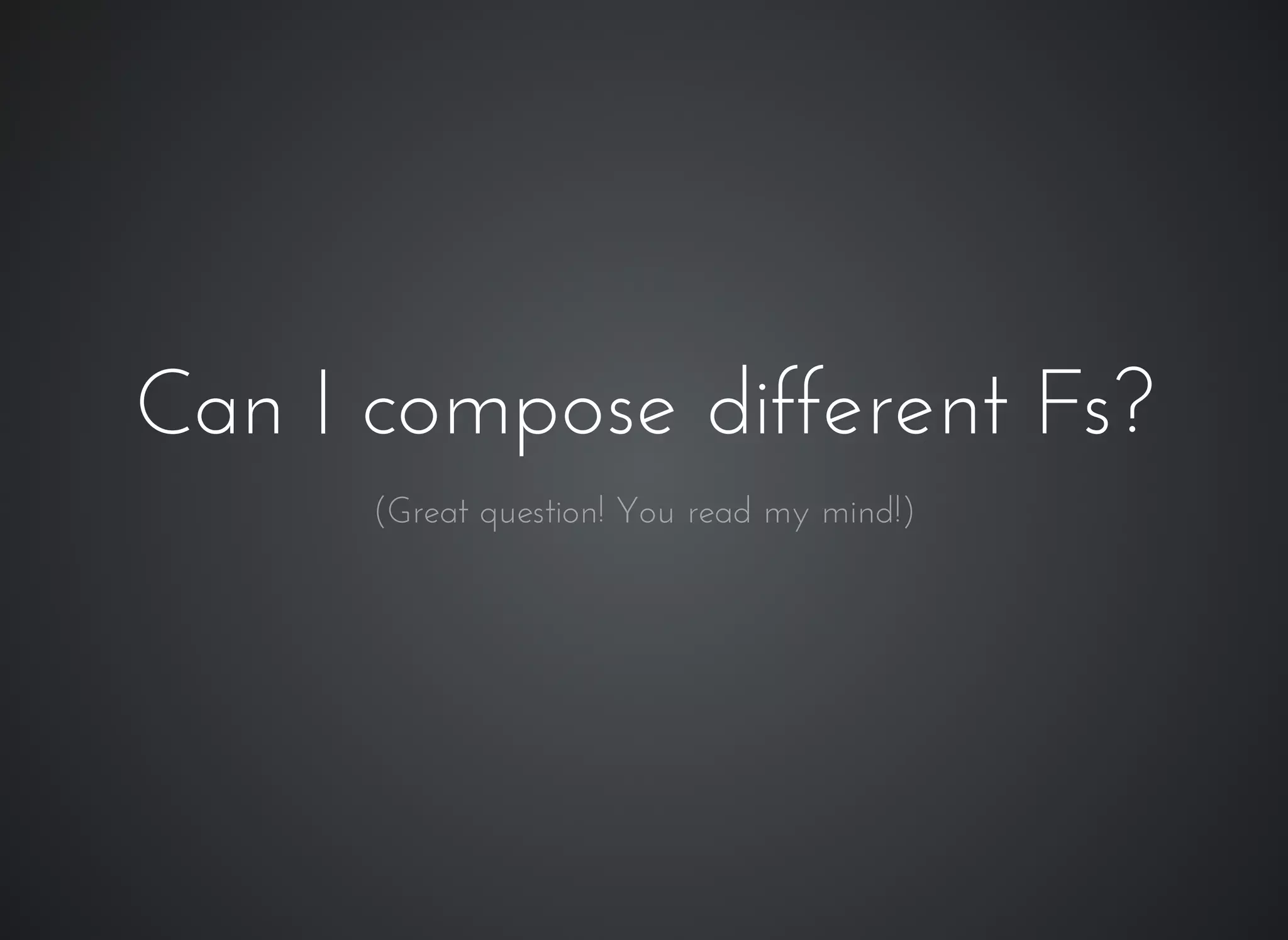Can I compose different Fs?Can I compose different Fs?
(Great question! You read my mind!)
 