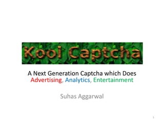 A Next Generation Captcha which Does
Advertising, Analytics, Entertainment
Suhas Aggarwal
1
 