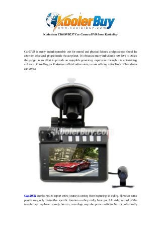 1

Koolertron CE66SVD237 Car Camera DVR from KoolerBuy

Car DVR is surely an indispensable unit for mental and physical leisure, and possesses found the
attention of several people inside the car planet. It is because many individuals now love to utilize
the gadget in an effort to provide an enjoyable generating experience through it is entertaining
software. KoolerBuy, as Koolertron official online store, is now offering a few kinds of brand new
car DVRs.

Car DVR enables you to report entire journeys coming from beginning to ending. However some
people may only desire this specific function so they really have got full video record of the
travels they may have recently been in, recordings may also prove useful in the truth of virtually

 