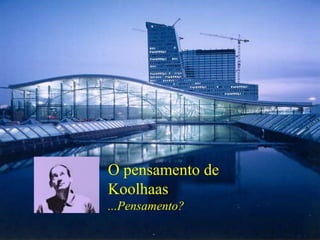 O pensamento de
Koolhaas
...Pensamento?
 