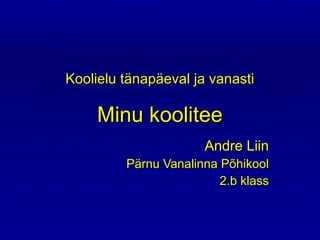 Koolielu tänapäeval ja vanasti Minu koolitee Andre Liin Pärnu Vanalinna Põhikool 2.b klass 