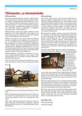 6                                                                                                        Koolikaja nr 2


Põllumajandus- ja hobumajandusõpe
Põllumajandus                                              Hobumajandus
Kaasaegne põllumajanduslik tootmine eeldab kõrgta-         Juba alates 2002. aastast saab Järvamaa Kutseharidus-
semel oskustööliste olemasolu põllumajandusettevõte-       keskuses õppida hobumajanduse erialal. Alguse sai see
tes. Selliste spetsialistide ettevalmistamisega on prae-   üheaastase õppega keskkooli baasil. Alates 2009. aastast
gune Järvamaa Kutsehariduskeskus tegelenud aasta-          saab hobumajandust õppida nii põhi- kui keskkooli baasil.
kümneid. Koolil on enam kui 500 hektariga õppema-          Põhikooli baasil on õppeaeg 3 aastat ning kekkooli baasil
jand, kaasaegne vabapidamisega õppelaut, renoveeri-        2 aastat. Käesoleva aasta sügisest on plaanis alustada
tud hobusetall, maneež, ratsaväljak ja hulgaliselt         sessioonõpet hobualal töötavatele inimestele, kellel on
kaasaegset põllu- ja farmitehnikat.                        küll suur praktiliste kogemuste pagas, kuid jääb puudu
                                                           teoreetilistest teadmistest.
Põllumajanduse erialal saab õppida põhikooli baasil,
õppeaeg on 3,5 aastat. Käesoleva aasta sügisest ava-       Hobumajanduse õppetöö toimub renoveeritud hobusetal-
takse õppegrupp juba töötavatele inimestele, õppetöö       lis, maneežis ja tänapäevastes õppeklassides. Kasutuses
toimub sessioonõppe vormis 40 nädalat.                     on suur ratsaväljak, muruväljak ning suured karjamaad.
                                                           Hetkel on ehitusjärgus uus tall, mida ehitavad Paide õp-
Õpilased omandavad meie koolis väga mitmekülgse
                                                           pekoha ehituse erialade õpilased. Hobuerialadel õpib
hariduse. Saadakse nii keskharidus kui teadmisi tai-
                                                           praegu ligi 80 õpilast. Meie õppurid saavad teadmised ja
me ja loomakasvatusest, põllumajandusmasinatest,
                                                           oskused hobuste tervishoiust, hooldamisest, söötmisest,
farmiseadmetest ja muudest masinatest. Valikainete
                                                           tõugudest ja tõuaretusest, sepatööst jm. tallitöödest. Li-
raames õpitakse süvenenult põllumajandustehnikat ja
                                                           saks õpitakse ratsutamist, noorhobustega tegelemist ning
loomakasvatust. Õppeajal omandatakse B-, C1-, R- ja
                                                           ratsastamist.
T-kategooria juhitunnistused ning taimekaitsetöötaja
tunnistus. Õpikeskkonna praktika sooritatakse õppe-        Viimased aastad oleme väga suurt tööd teinud õppekava-
majandi töökojas, põldudel ja õppefarmis.                  de täiustamisega. Meie õppekava on loonud parimad Eesti
                                                                                                 hobuspetsialistid
Ettevõttepraktika sooritatakse keskmistes või suure-
                                                                                                 ning me oleme
mates põllumajandusettevõtetes ning taludes. Kooli
                                                                                                 oma õppekavade
lõpueksamiga koos on võimalik sooritada põllumajan-
                                                                                                 täiustamisel palju
dustöötaja kutseeksam.
                                                                                                 abi saanud Soome
Tänu Euroopa Liidu tegevusele kutsehariduse toeta-                                               ühe suurima ho-
misel on viimase aastaga oluliselt täienenud traktori                                            bueriala kooli
                                                                                                 Ypäjä õppekava-
                                                                                                 dest. See on vii-
                                                                                                 nud taseme tõusu-
                                                            Kooli maneesil                       ni ning ka õpilaste
                                                                                    huvi on kooli vastu suur.
                                                           Suurt rõhku oleme pannud oma eriala õpetajate tasemele,
                                                           mille oleme väga tugevaks viinud. Meil käib palju võõrõp-
                                                           pejõude tunde andmas. Nad on oma alal töötavad spetsia-
                                                           listid ning see on toonud kaasa väga mitmekesise ja pro-
                                                           fessionaalse õppe.
                                                           Meie kooli lõpueksamiga koos on võimalik sooritada põllu-
                                                           majandustöötaja kutseeksam. Meie lõpetajad leiavad tööd
                                                           hobusekasvatusega tegelevates ettevõtetes, turismitalu-
                                                           des ning koolist saadud teadmised majandusest ja ettevõt-
                Minilaadur põllutööl                       lusest loovad eeldused oma ettevõtte rajamiseks.
                                                           Me teeme väga tugevat koostööd Eesti Ratsaspordi Liidu,
ja põllutöömasinate park. Ehitama hakatakse uut töö-       Eesti Hobusekasvatajate Seltsi, Eesti Sporthobuste Kas-
koda.                                                      vatajate Seltsi ning 2007. aasta sügisest ka Soome Ypäjä
Meie põllumajanduseriala õpilased osalevad igal aas-       Equine College`iga, mis on Soome hobualane kutsekool
tal erinevatel erialavõistlustel. Siiani on tulemused      ning on tunnustatud kogu Euroopas.
olnud väga edukad nii künni- kui noortalunike võist-
lustel
                                                           Külli Marrandi
Meie kooli põllumajanduseriala lõpetanud jätkavad
peale lõpetamist oma kodutalu arendamist, töötavad         Põllumajandusõppe
põllumajandusettevõtetes või jätkavad õpinguid Eesti       osakonna juhataja
Maaülikoolis.
 