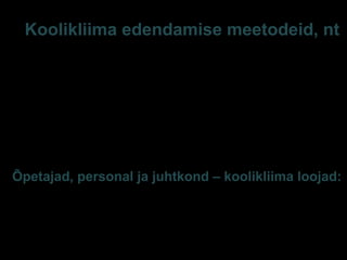 Koolikliima edendamise meetodeid, nt
• Kogukonnatunde ülesehitamine
• Kaaslas-seire
• Sotsiaalsed normid /sotsiaalne normimine
• Andme-/tegelikkuse-põhine tegevusplaan (-plaanid)
• Noorte rohujuure-ettevõtmised
• Paljuharuline poliitika ja programmid täiskasvanutelt
Õpetajad, personal ja juhtkond – koolikliima loojad:
• Nende häälestatus, kultuur
• Väärtushoiakud, mentaalsed mudelid, käitumismallid
…
E-S Sarv Tartu 2013 45
 