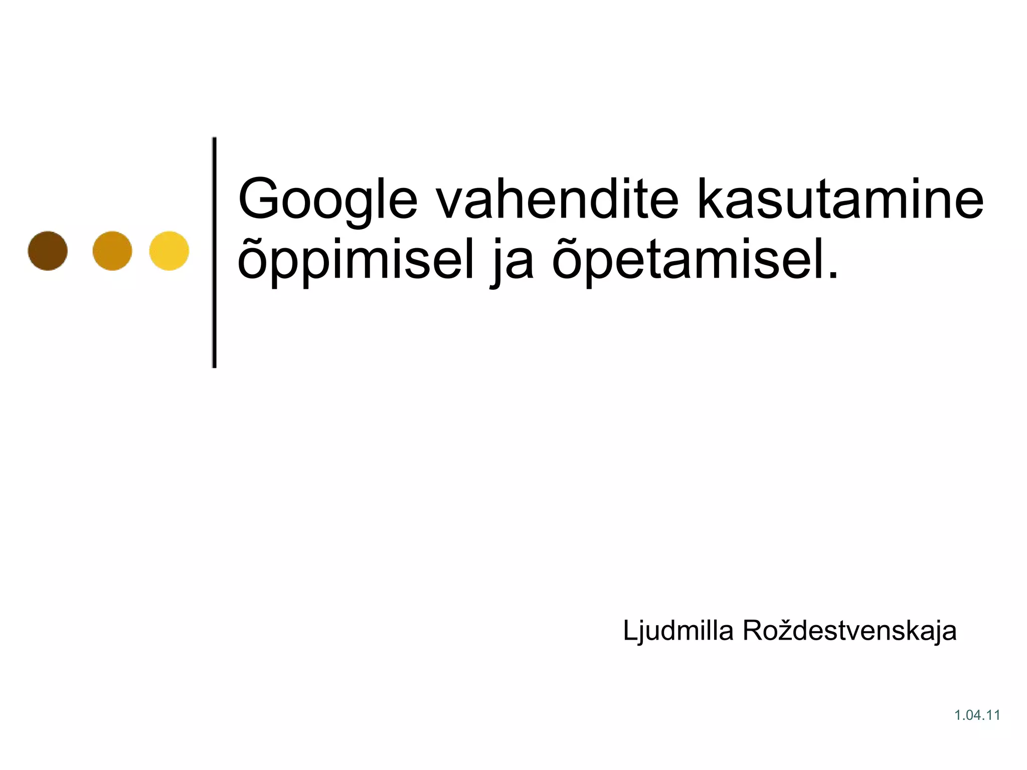 Google vahendite kasutamine õppimisel ja õpetamisel.    Ljudmilla Roždestvenskaja  1. 0 4.1 1 