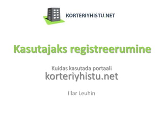 Kasutajaks registreerumine
       Kuidas kasutada portaali
     korteriyhistu.net
             Illar Leuhin
 